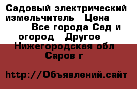 Садовый электрический измельчитель › Цена ­ 17 000 - Все города Сад и огород » Другое   . Нижегородская обл.,Саров г.